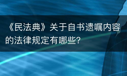 《民法典》关于自书遗嘱内容的法律规定有哪些？