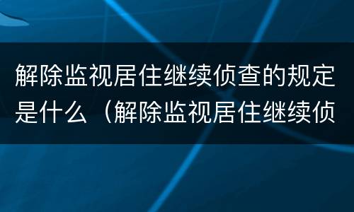 解除监视居住继续侦查的规定是什么（解除监视居住继续侦查的规定是什么意思）