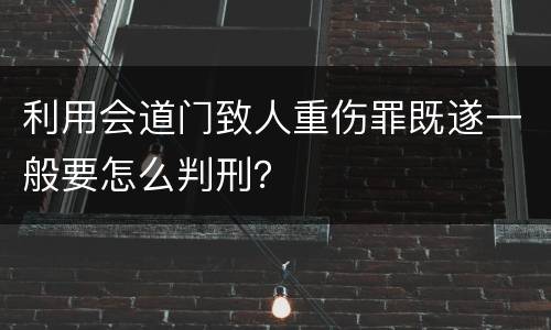 利用会道门致人重伤罪既遂一般要怎么判刑？