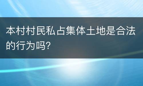 本村村民私占集体土地是合法的行为吗？