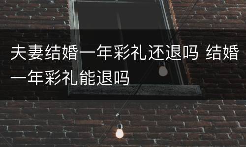 夫妻结婚一年彩礼还退吗 结婚一年彩礼能退吗