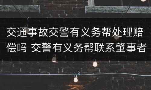 交通事故交警有义务帮处理赔偿吗 交警有义务帮联系肇事者吗