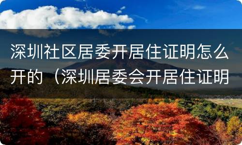 深圳社区居委开居住证明怎么开的（深圳居委会开居住证明需要什么材料）