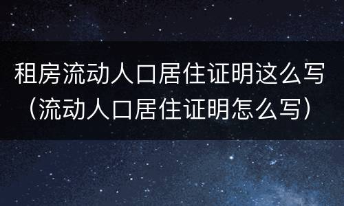 租房流动人口居住证明这么写（流动人口居住证明怎么写）