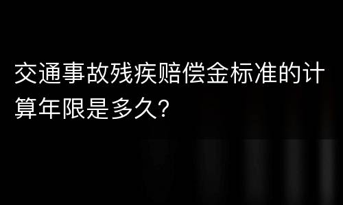 交通事故残疾赔偿金标准的计算年限是多久？