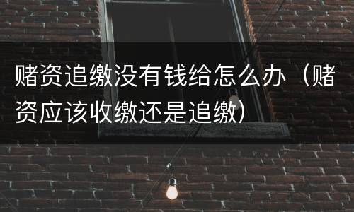 赌资追缴没有钱给怎么办（赌资应该收缴还是追缴）