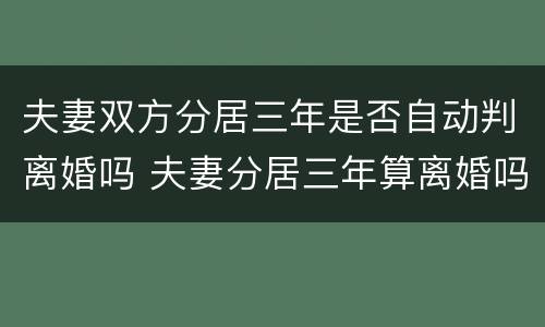 夫妻双方分居三年是否自动判离婚吗 夫妻分居三年算离婚吗