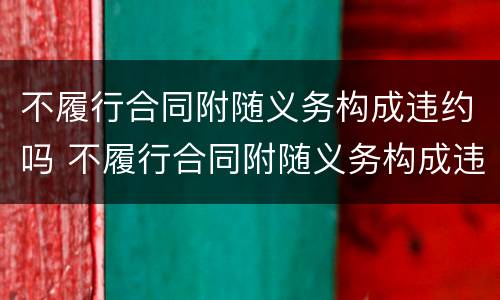 不履行合同附随义务构成违约吗 不履行合同附随义务构成违约吗