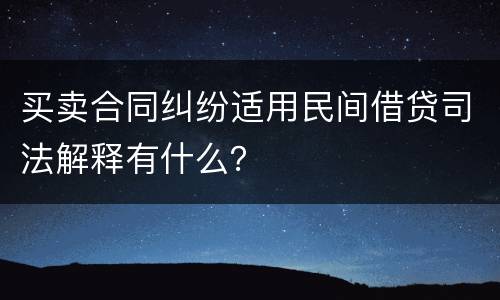 买卖合同纠纷适用民间借贷司法解释有什么？