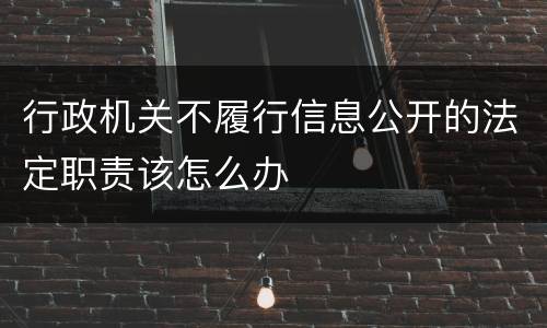 行政机关不履行信息公开的法定职责该怎么办