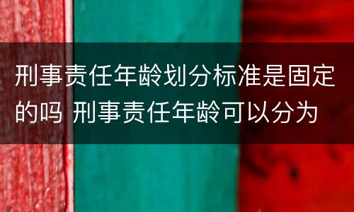 刑事责任年龄划分标准是固定的吗 刑事责任年龄可以分为