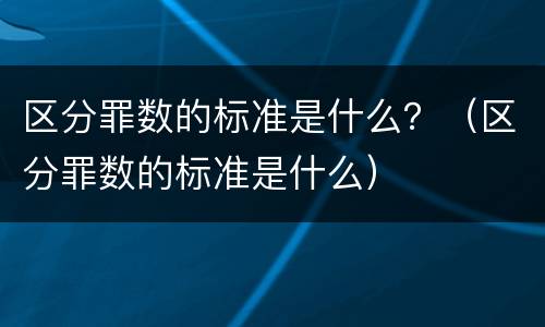 区分罪数的标准是什么？（区分罪数的标准是什么）