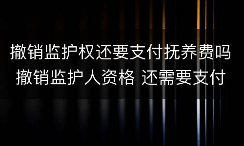 撤销监护权还要支付抚养费吗 撤销监护人资格 还需要支付抚养费么