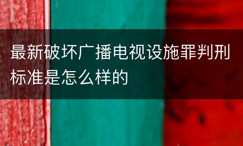 最新破坏广播电视设施罪判刑标准是怎么样的