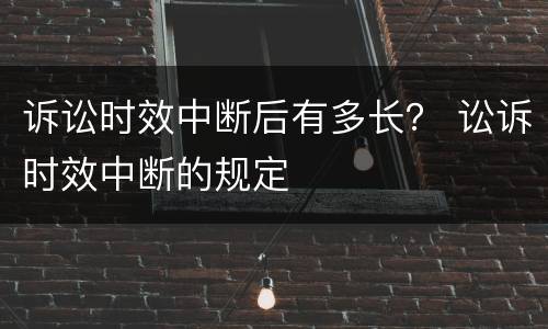 诉讼时效中断后有多长？ 讼诉时效中断的规定