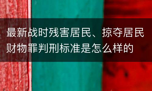 最新战时残害居民、掠夺居民财物罪判刑标准是怎么样的