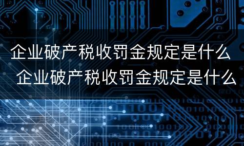 企业破产税收罚金规定是什么 企业破产税收罚金规定是什么时候实行