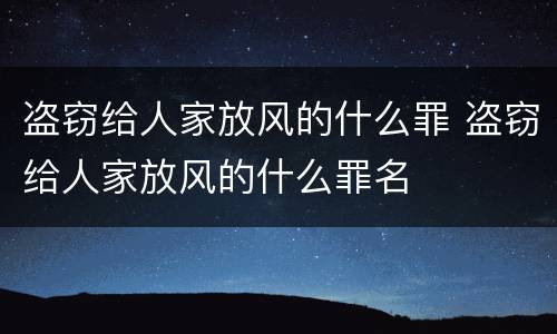 盗窃给人家放风的什么罪 盗窃给人家放风的什么罪名