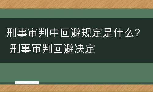 刑事审判中回避规定是什么？ 刑事审判回避决定