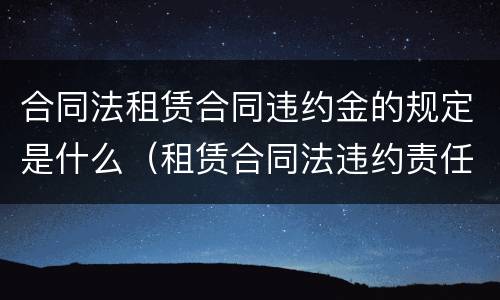 合同法租赁合同违约金的规定是什么（租赁合同法违约责任规定）