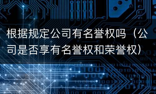 根据规定公司有名誉权吗（公司是否享有名誉权和荣誉权）