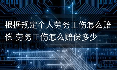 根据规定个人劳务工伤怎么赔偿 劳务工伤怎么赔偿多少