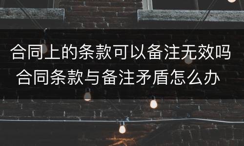 合同上的条款可以备注无效吗 合同条款与备注矛盾怎么办