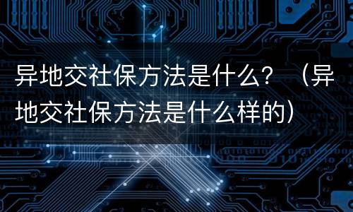 异地交社保方法是什么？（异地交社保方法是什么样的）