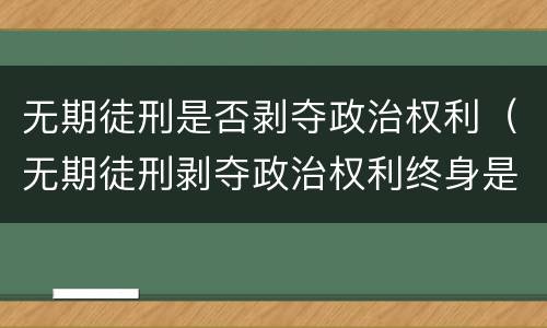 无期徒刑是否剥夺政治权利（无期徒刑剥夺政治权利终身是什么意思）