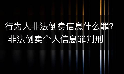 行为人非法倒卖信息什么罪？ 非法倒卖个人信息罪判刑