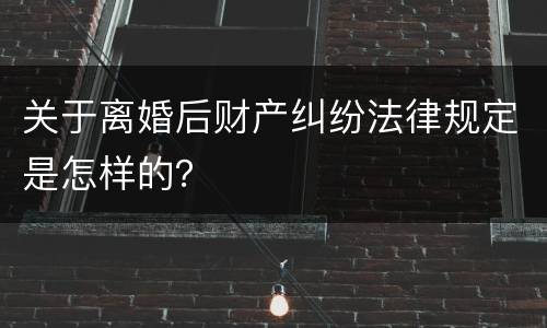 关于离婚后财产纠纷法律规定是怎样的？