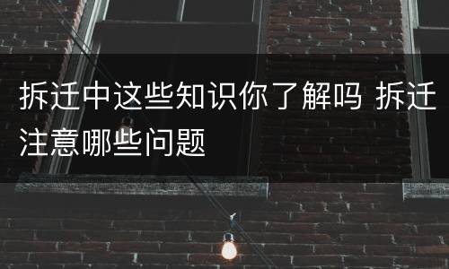 拆迁中这些知识你了解吗 拆迁注意哪些问题