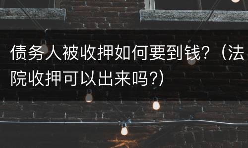 债务人被收押如何要到钱?（法院收押可以出来吗?）