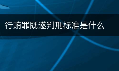 行贿罪既遂判刑标准是什么