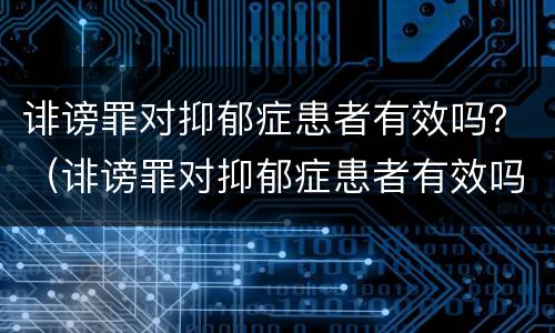 诽谤罪对抑郁症患者有效吗？（诽谤罪对抑郁症患者有效吗知乎）