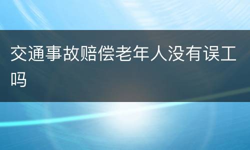 交通事故赔偿老年人没有误工吗