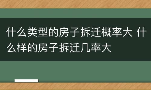 什么类型的房子拆迁概率大 什么样的房子拆迁几率大