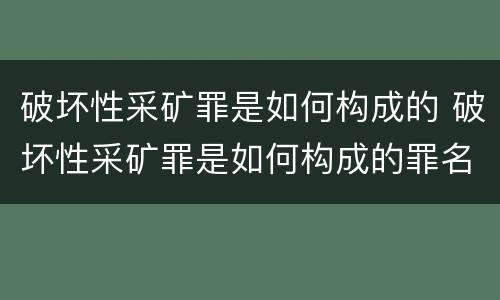 破坏性采矿罪是如何构成的 破坏性采矿罪是如何构成的罪名