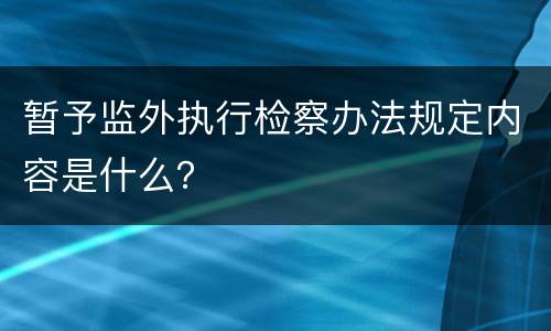 暂予监外执行检察办法规定内容是什么？