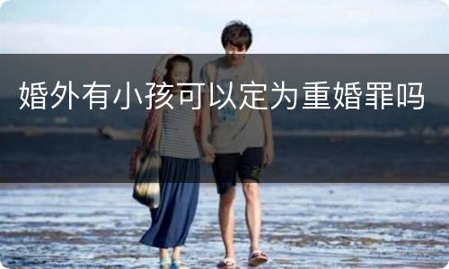 婚外有小孩可以定为重婚罪吗