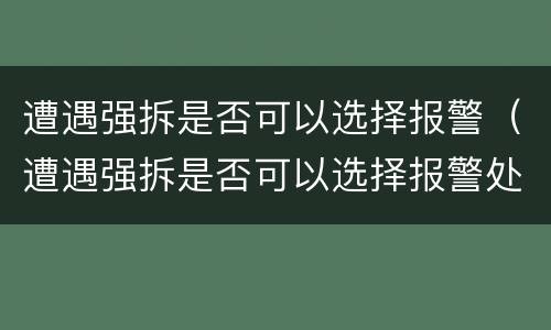 遭遇强拆是否可以选择报警（遭遇强拆是否可以选择报警处理）