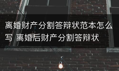 离婚财产分割答辩状范本怎么写 离婚后财产分割答辩状