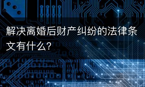 解决离婚后财产纠纷的法律条文有什么？