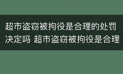 超市盗窃被拘役是合理的处罚决定吗 超市盗窃被拘役是合理的处罚决定吗