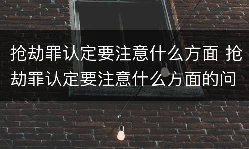 抢劫罪认定要注意什么方面 抢劫罪认定要注意什么方面的问题