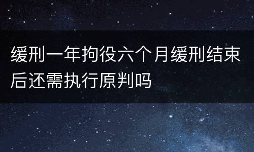 缓刑一年拘役六个月缓刑结束后还需执行原判吗