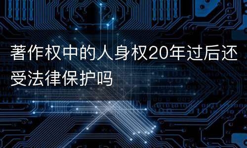 著作权中的人身权20年过后还受法律保护吗