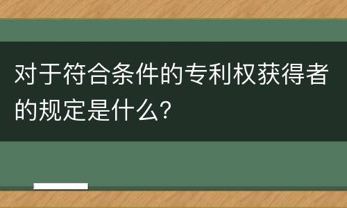 对于符合条件的专利权获得者的规定是什么？