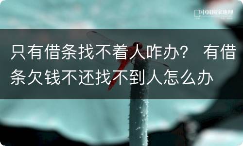 只有借条找不着人咋办？ 有借条欠钱不还找不到人怎么办