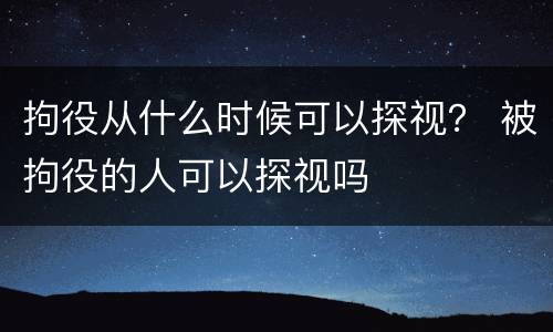 拘役从什么时候可以探视？ 被拘役的人可以探视吗